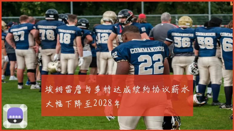 埃姆雷詹与多特达成续约协议薪水大幅下降至2028年