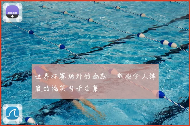 世界杯赛场外的幽默:那些令人捧腹的搞笑句子合集