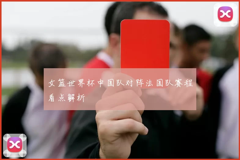 女篮世界杯中国队对阵法国队赛程看点解析