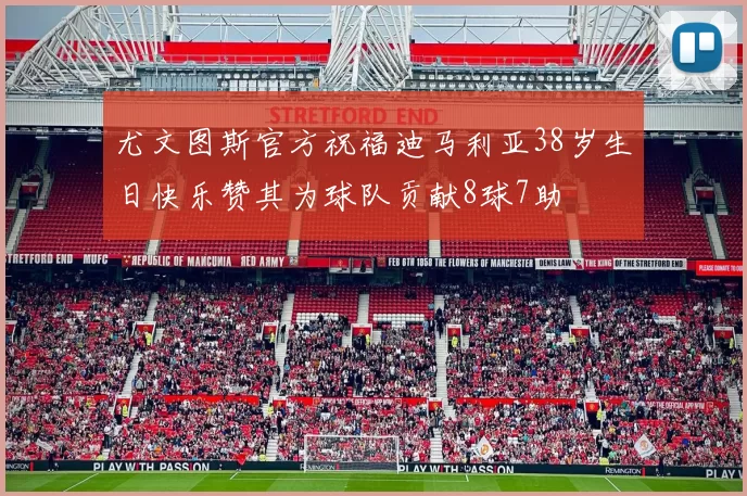 尤文图斯官方祝福迪马利亚38岁生日快乐赞其为球队贡献8球7助