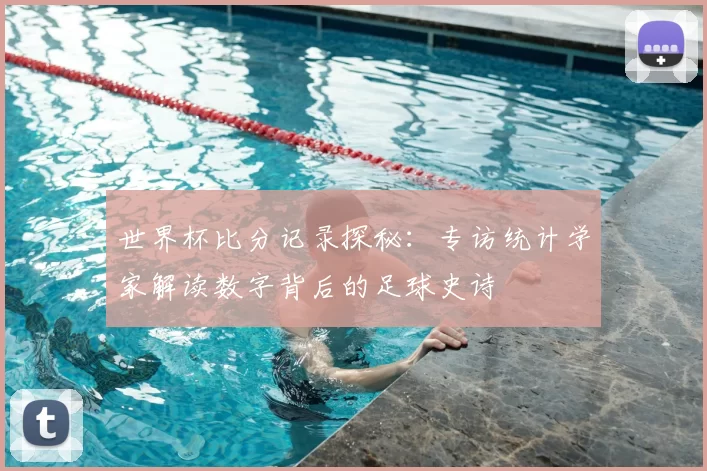 世界杯比分记录探秘:专访统计学家解读数字背后的足球史诗
