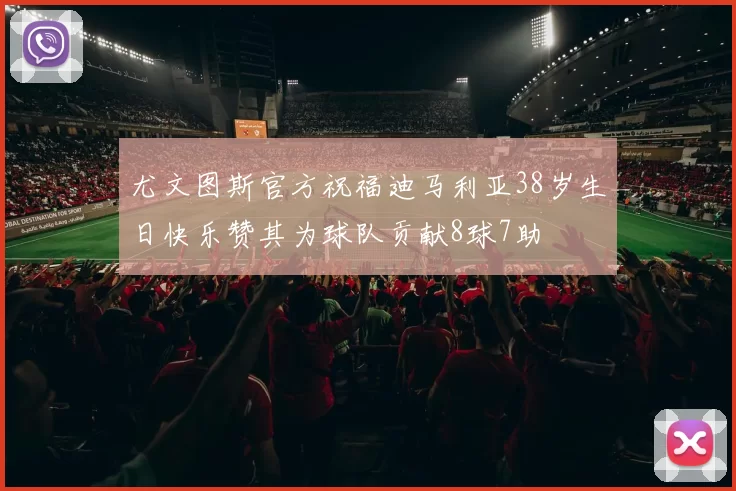 尤文图斯官方祝福迪马利亚38岁生日快乐赞其为球队贡献8球7助