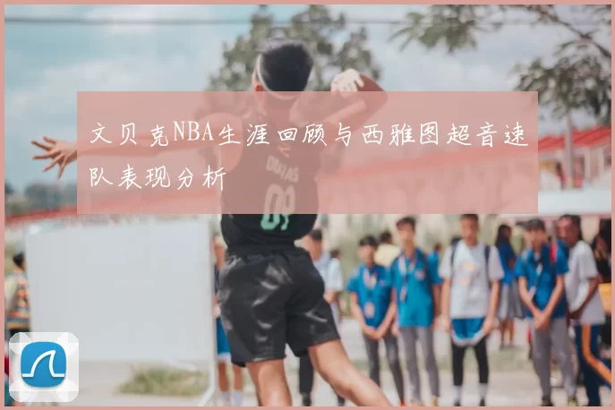 文贝克NBA生涯回顾与西雅图超音速队表现分析