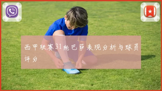 西甲联赛31轮巴萨表现分析与球员评分