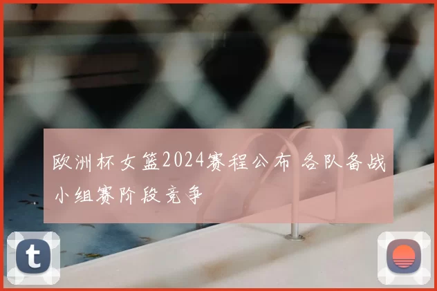 欧洲杯女篮2024赛程公布 各队备战小组赛阶段竞争