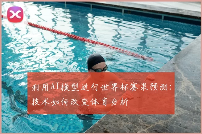 利用AI模型进行世界杯赛果预测:技术如何改变体育分析