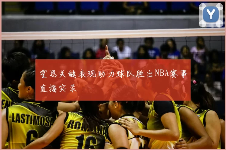 霍恩关键表现助力球队胜出NBA赛事直播实录