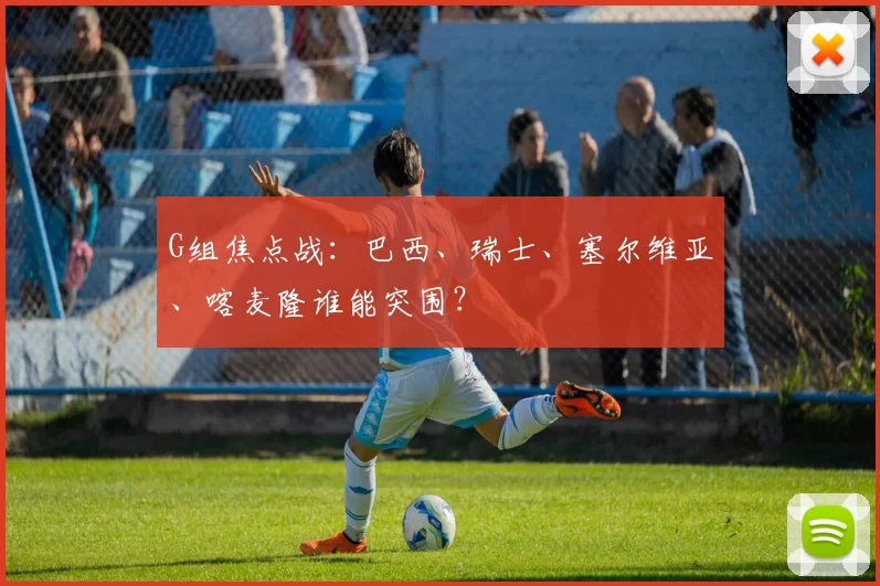 G组焦点战:巴西、瑞士、塞尔维亚、喀麦隆谁能突围?