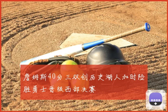 詹姆斯40分三双创历史湖人加时险胜勇士晋级西部决赛