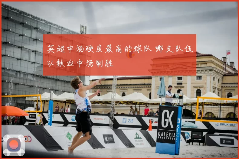 英超中场硬度最高的球队 哪支队伍以铁血中场制胜
