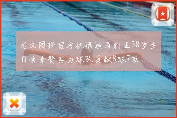 尤文图斯官方祝福迪马利亚38岁生日快乐赞其为球队贡献8球7助