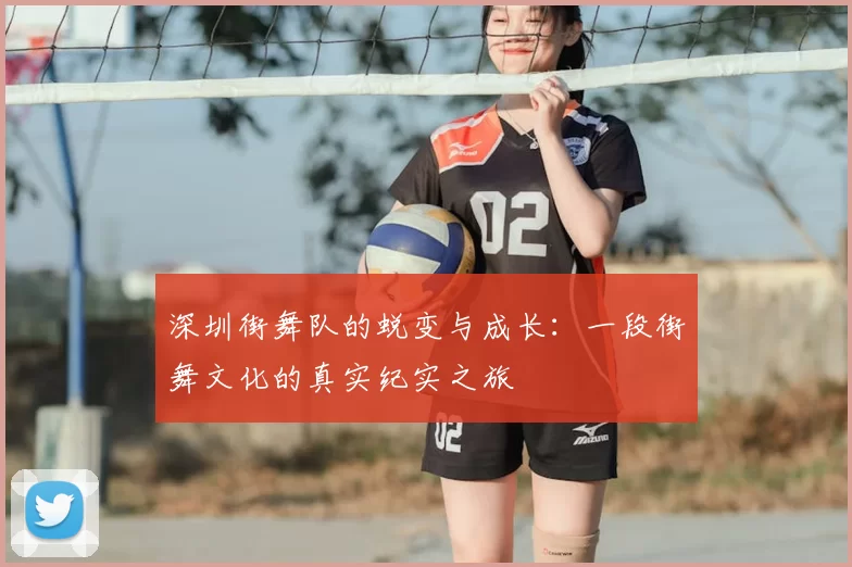 深圳街舞队的蜕变与成长：一段街舞文化的真实纪实之旅