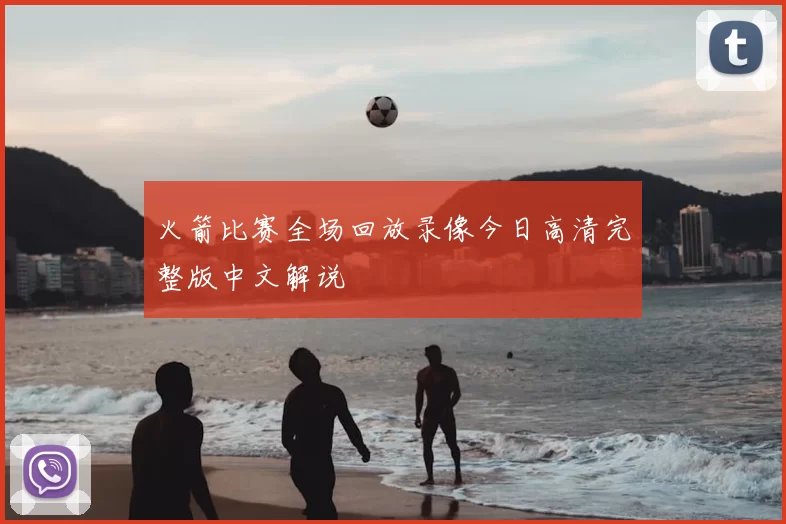 火箭比赛全场回放录像今日高清完整版中文解说