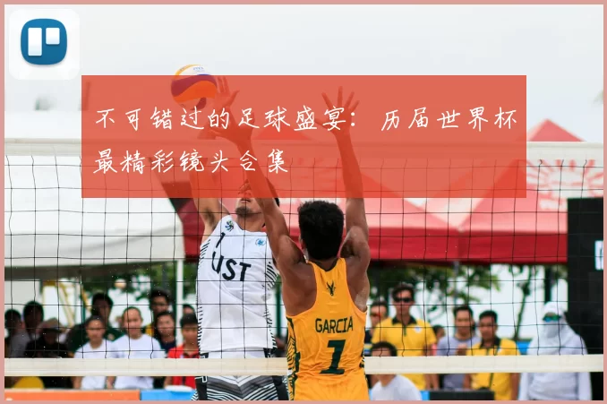 不可错过的足球盛宴:历届世界杯最精彩镜头合集