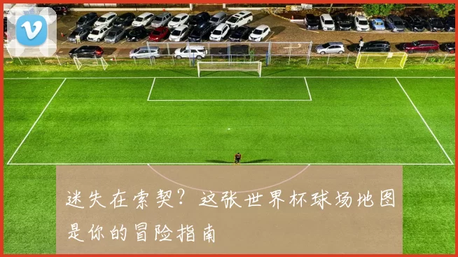 迷失在索契?这张世界杯球场地图是你的冒险指南