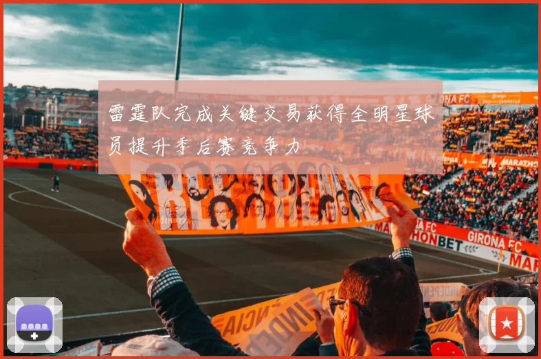 雷霆队完成关键交易获得全明星球员提升季后赛竞争力