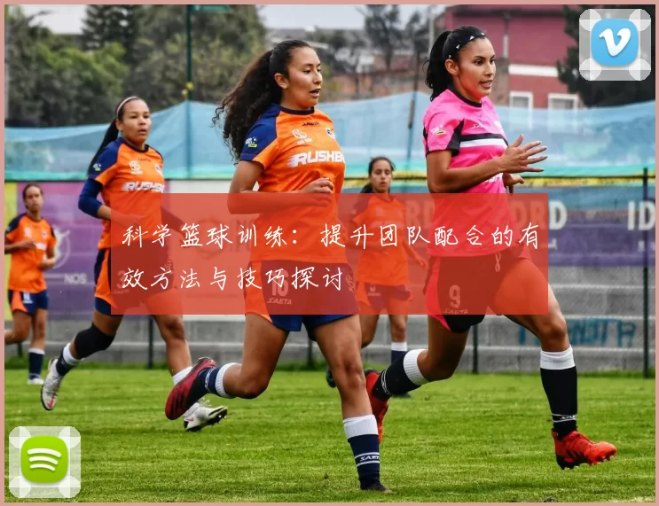 科学篮球训练：提升团队配合的有效方法与技巧探讨
