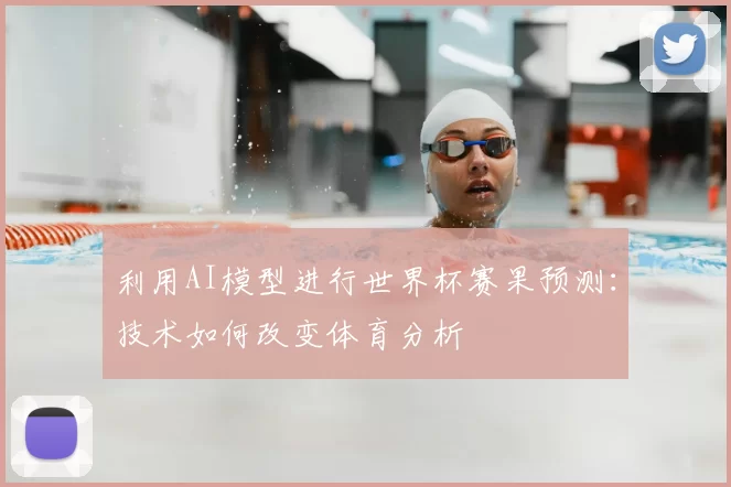 利用AI模型进行世界杯赛果预测:技术如何改变体育分析