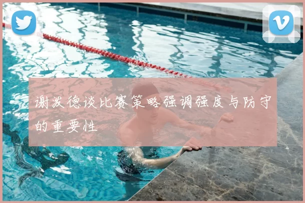 谢泼德谈比赛策略强调强度与防守的重要性