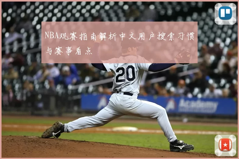 NBA观赛指南解析中文用户搜索习惯与赛事看点
