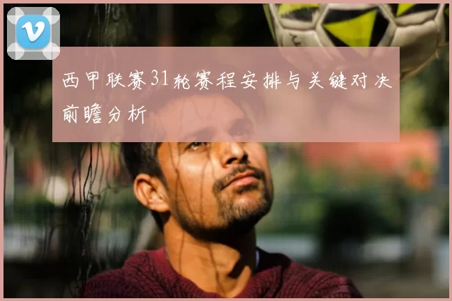 西甲联赛31轮赛程安排与关键对决前瞻分析