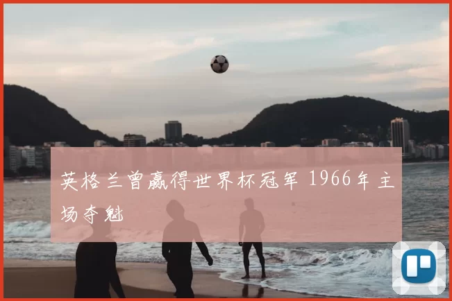 英格兰曾赢得世界杯冠军 1966年主场夺魁