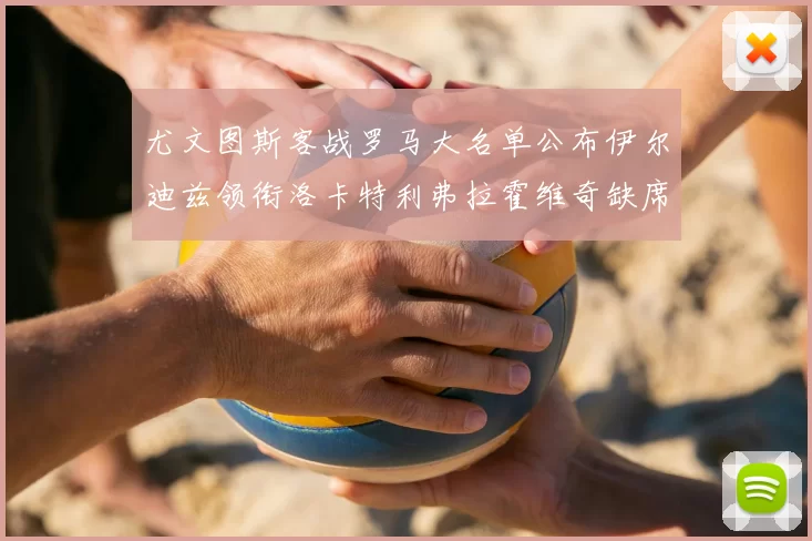 尤文图斯客战罗马大名单公布伊尔迪兹领衔洛卡特利弗拉霍维奇缺席