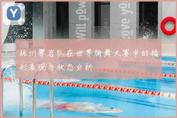 杭州攀岩队在世界街舞大赛中的精彩表现与状态分析