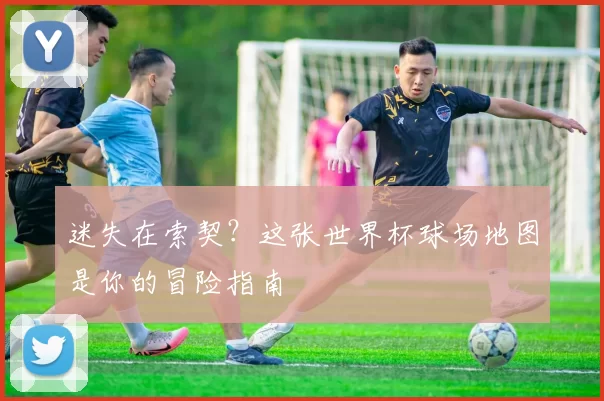 迷失在索契?这张世界杯球场地图是你的冒险指南