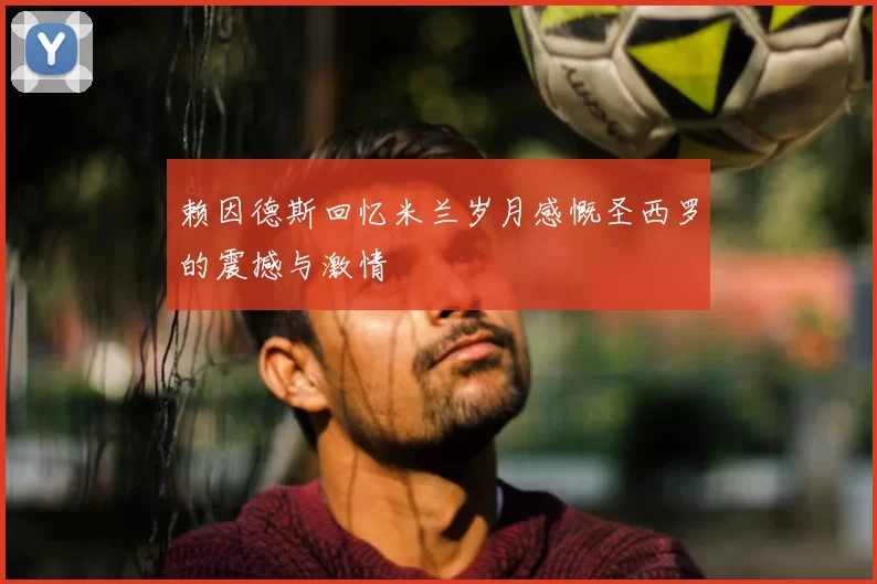 赖因德斯回忆米兰岁月感慨圣西罗的震撼与激情