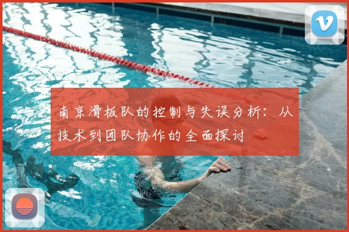 南京滑板队的控制与失误分析:从技术到团队协作的全面探讨