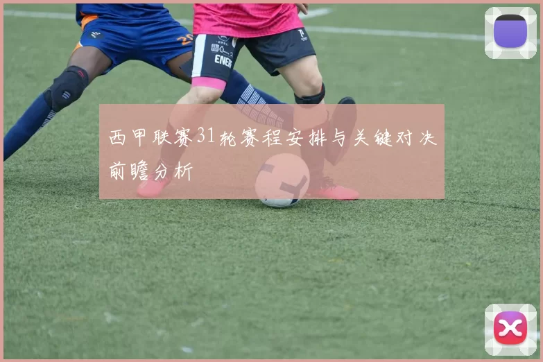 西甲联赛31轮赛程安排与关键对决前瞻分析