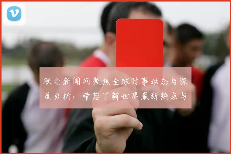 联合新闻网聚焦全球时事动态与深度分析，带您了解世界最新热点与趋势