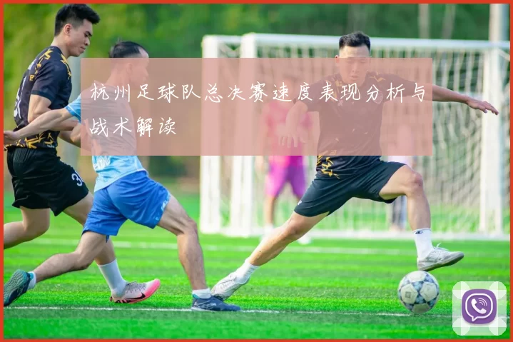 杭州足球队总决赛速度表现分析与战术解读
