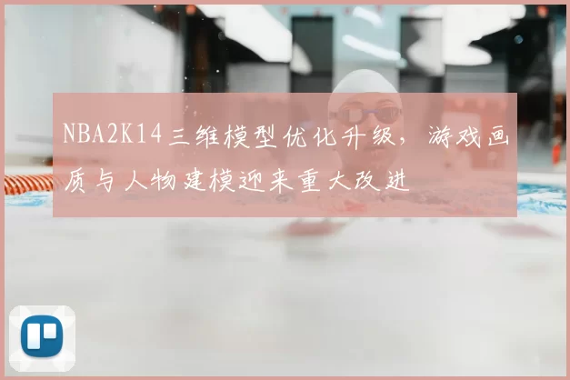 NBA2K14三维模型优化升级，游戏画质与人物建模迎来重大改进