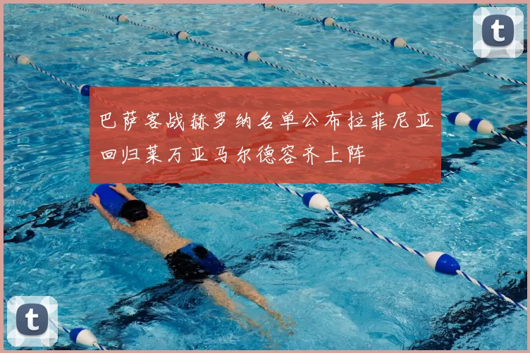 巴萨客战赫罗纳名单公布拉菲尼亚回归莱万亚马尔德容齐上阵