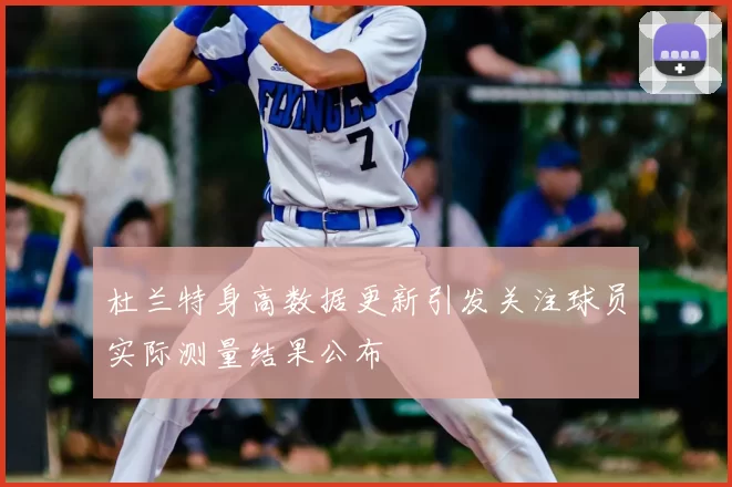 杜兰特身高数据更新引发关注球员实际测量结果公布
