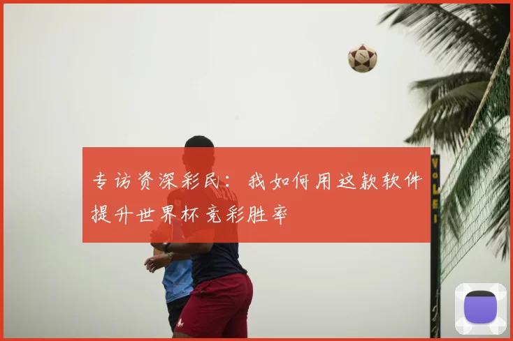 专访资深彩民：我如何用这款软件提升世界杯竞彩胜率