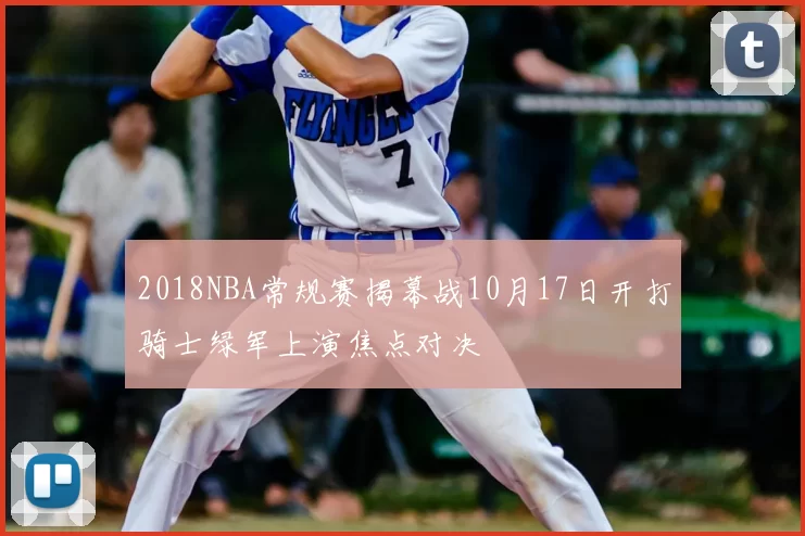 2018NBA常规赛揭幕战10月17日开打骑士绿军上演焦点对决