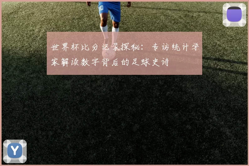 世界杯比分记录探秘:专访统计学家解读数字背后的足球史诗