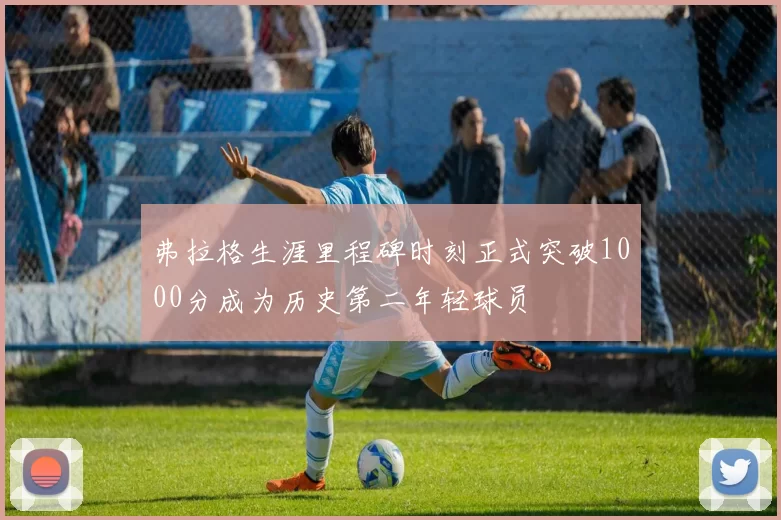 弗拉格生涯里程碑时刻正式突破1000分成为历史第二年轻球员