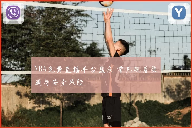 NBA免费直播平台盘点 常见观看渠道与安全风险