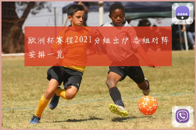 欧洲杯赛程2021分组出炉 各组对阵安排一览