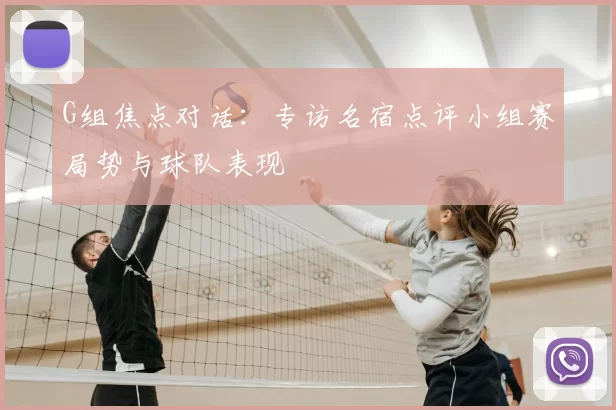 G组焦点对话：专访名宿点评小组赛局势与球队表现