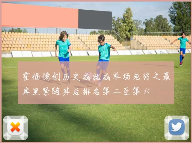 霍福德创历史成就成单场老将之最库里紧随其后排名第二至第六
