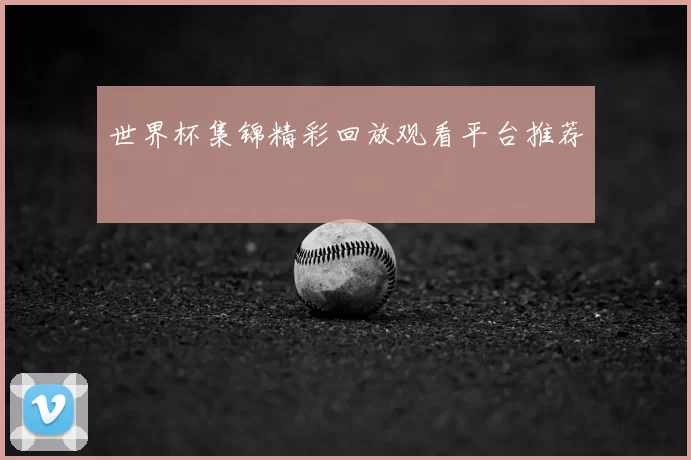 世界杯集锦精彩回放观看平台推荐