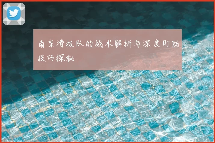 南京滑板队的战术解析与深度盯防技巧探秘