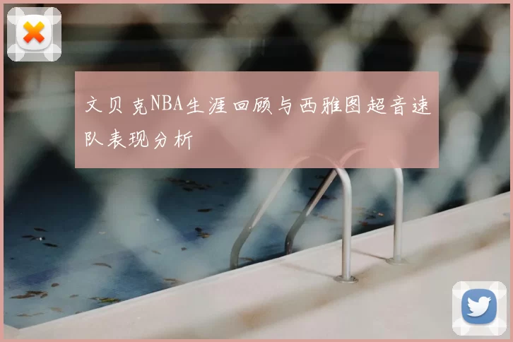文贝克NBA生涯回顾与西雅图超音速队表现分析