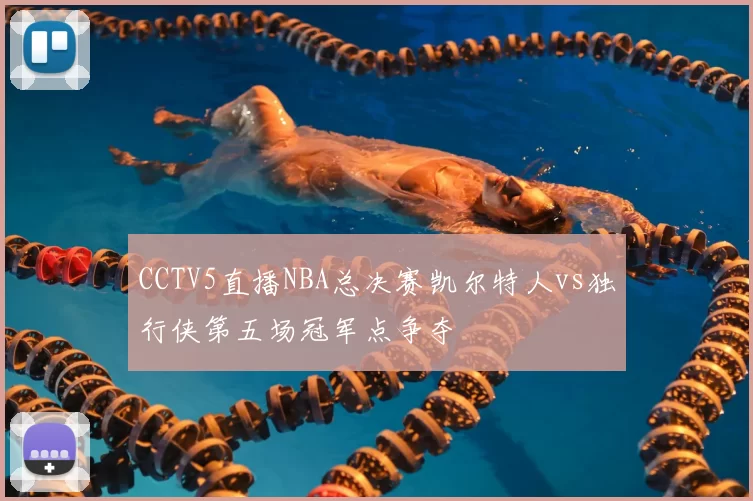 CCTV5直播NBA总决赛凯尔特人vs独行侠第五场冠军点争夺