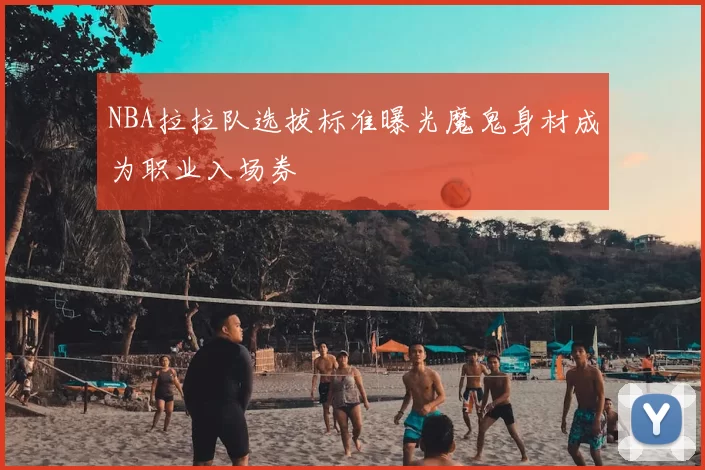 NBA拉拉队选拔标准曝光魔鬼身材成为职业入场券